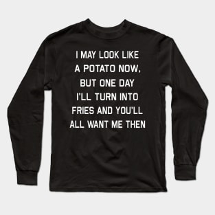 I May Look Like A Potato Now But One Day I’ll Turn Into Fries And You’ll All Want Me Then Shirt Long Sleeve T-Shirt